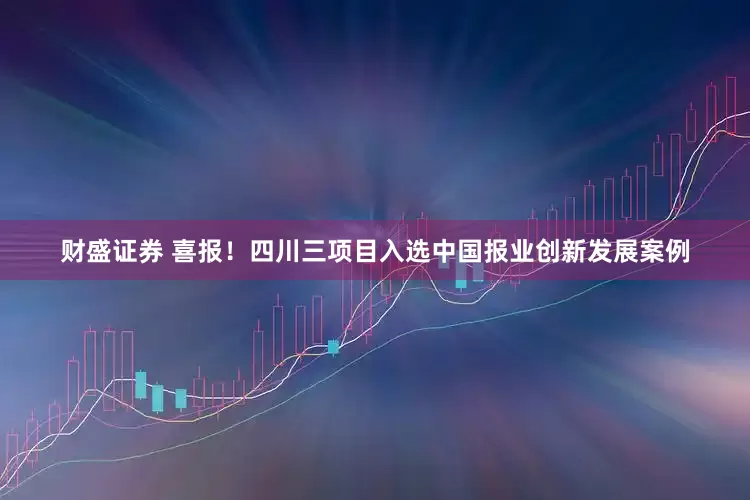 财盛证券 喜报！四川三项目入选中国报业创新发展案例