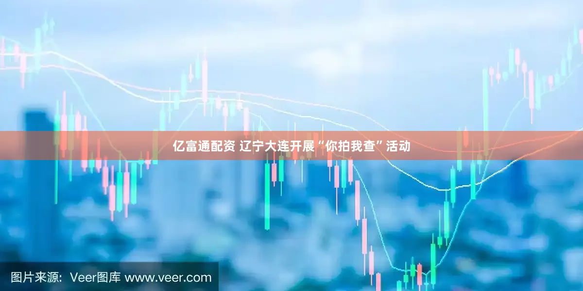 亿富通配资 辽宁大连开展“你拍我查”活动