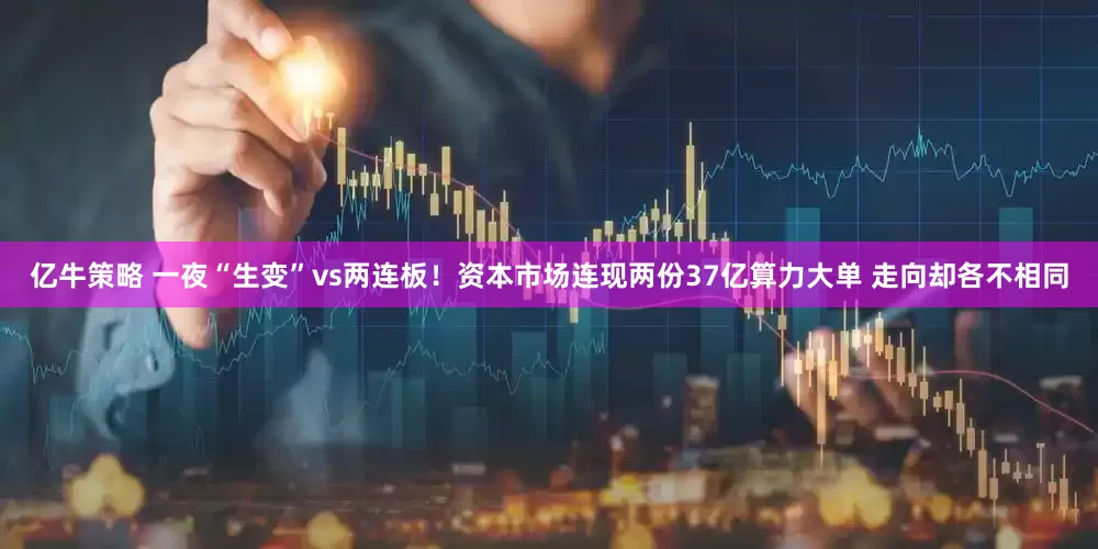 亿牛策略 一夜“生变”vs两连板！资本市场连现两份37亿算力大单 走向却各不相同