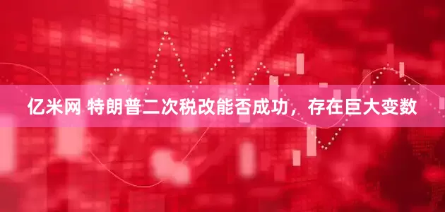 亿米网 特朗普二次税改能否成功，存在巨大变数