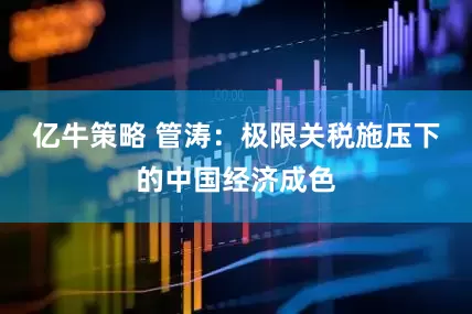 亿牛策略 管涛：极限关税施压下的中国经济成色