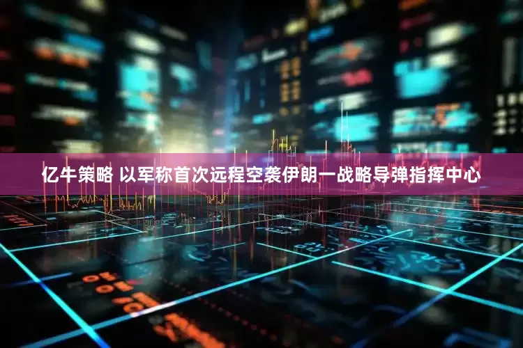 亿牛策略 以军称首次远程空袭伊朗一战略导弹指挥中心
