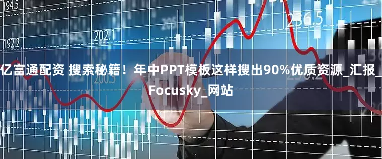 亿富通配资 搜索秘籍！年中PPT模板这样搜出90%优质资源_汇报_Focusky_网站