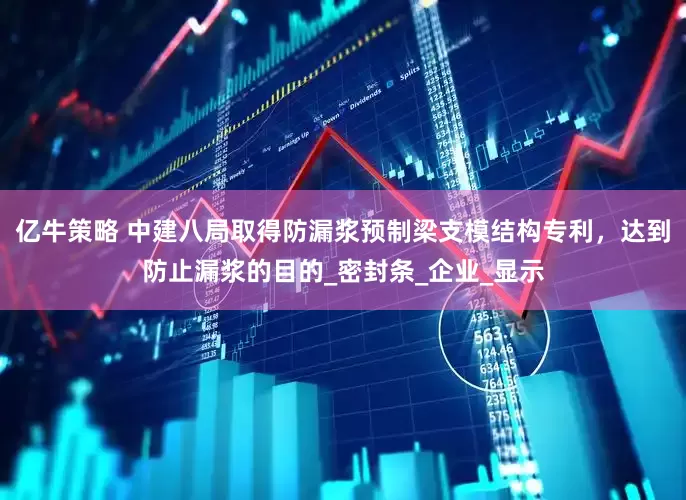 亿牛策略 中建八局取得防漏浆预制梁支模结构专利，达到防止漏浆的目的_密封条_企业_显示