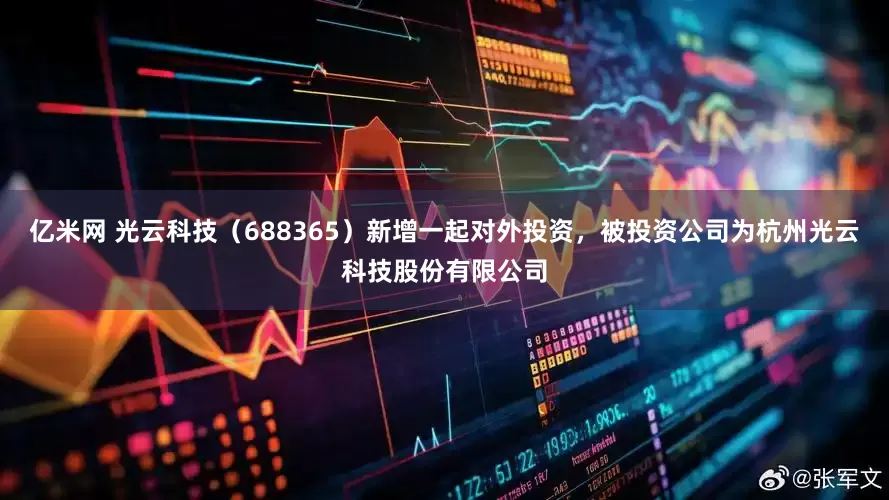 亿米网 光云科技（688365）新增一起对外投资，被投资公司为杭州光云科技股份有限公司