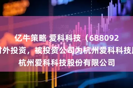 亿牛策略 爱科科技（688092）新增一起对外投资，被投资公司为杭州爱科科技股份有限公司