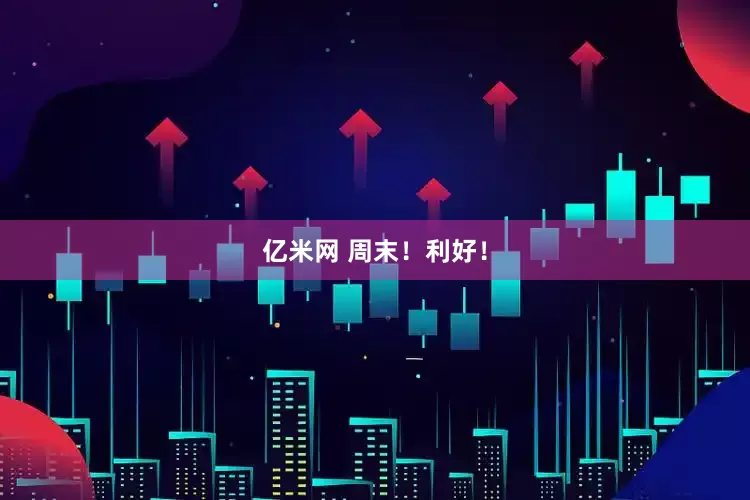 亿米网 周末！利好！