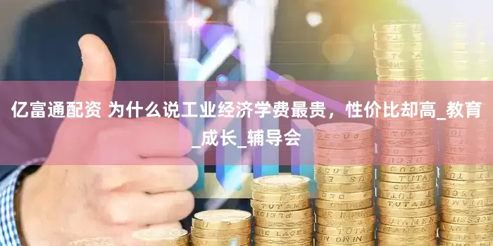 亿富通配资 为什么说工业经济学费最贵，性价比却高_教育_成长_辅导会