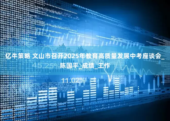 亿牛策略 文山市召开2025年教育高质量发展中考座谈会_陈国平_成绩_工作