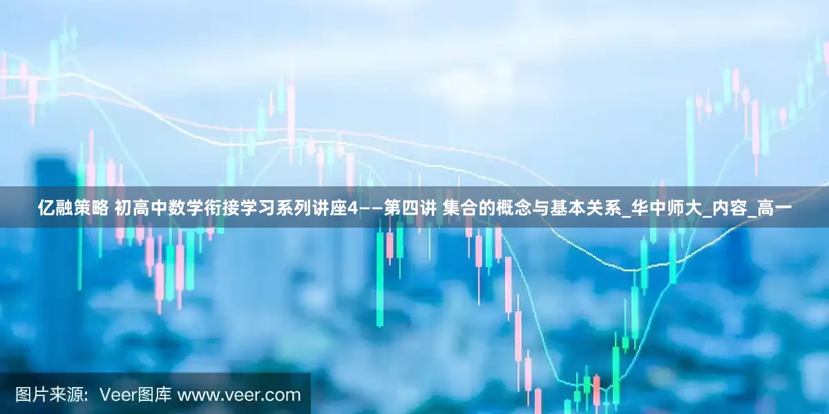 亿融策略 初高中数学衔接学习系列讲座4——第四讲 集合的概念与基本关系_华中师大_内容_高一